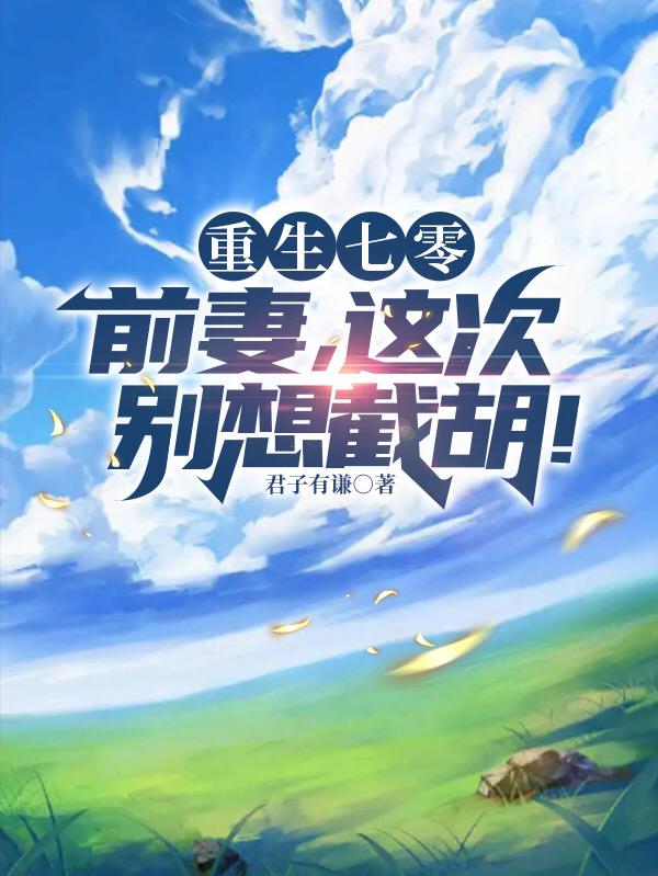 重生七零：前妻,这次别想截胡！